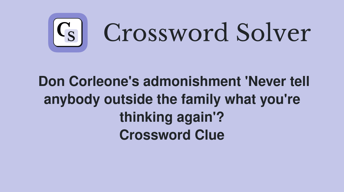 Don Corleone's admonishment 'Never tell anybody outside the family what you're thinking again'? Crossword Clue