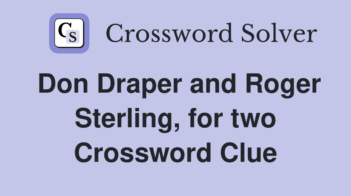Don Draper and Roger Sterling, for two Crossword Clue