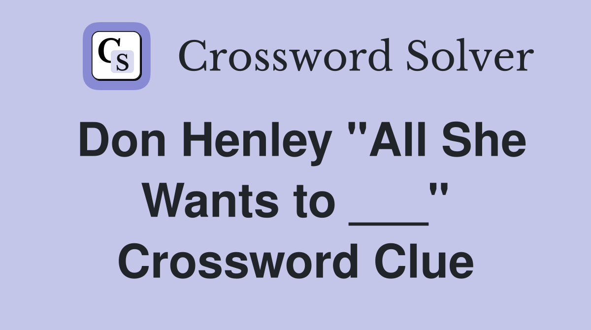 Don Henley "All She Wants to ___" Crossword Clue