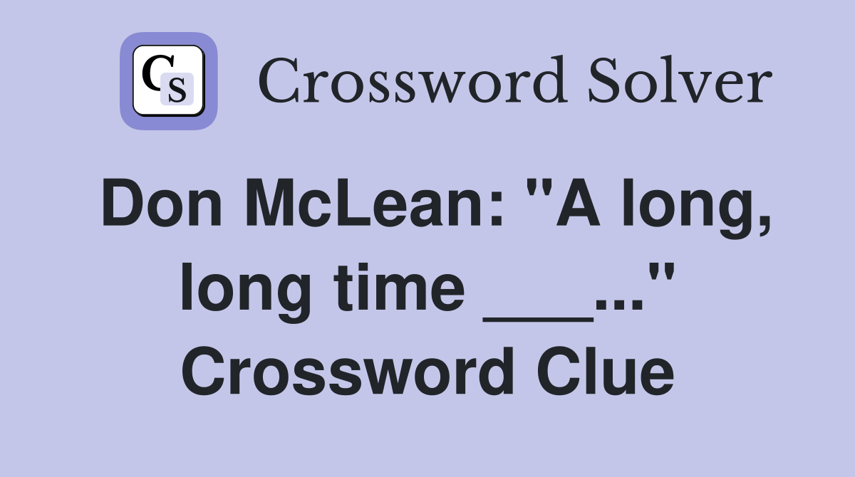 Don McLean: "A long, long time ___..." Crossword Clue