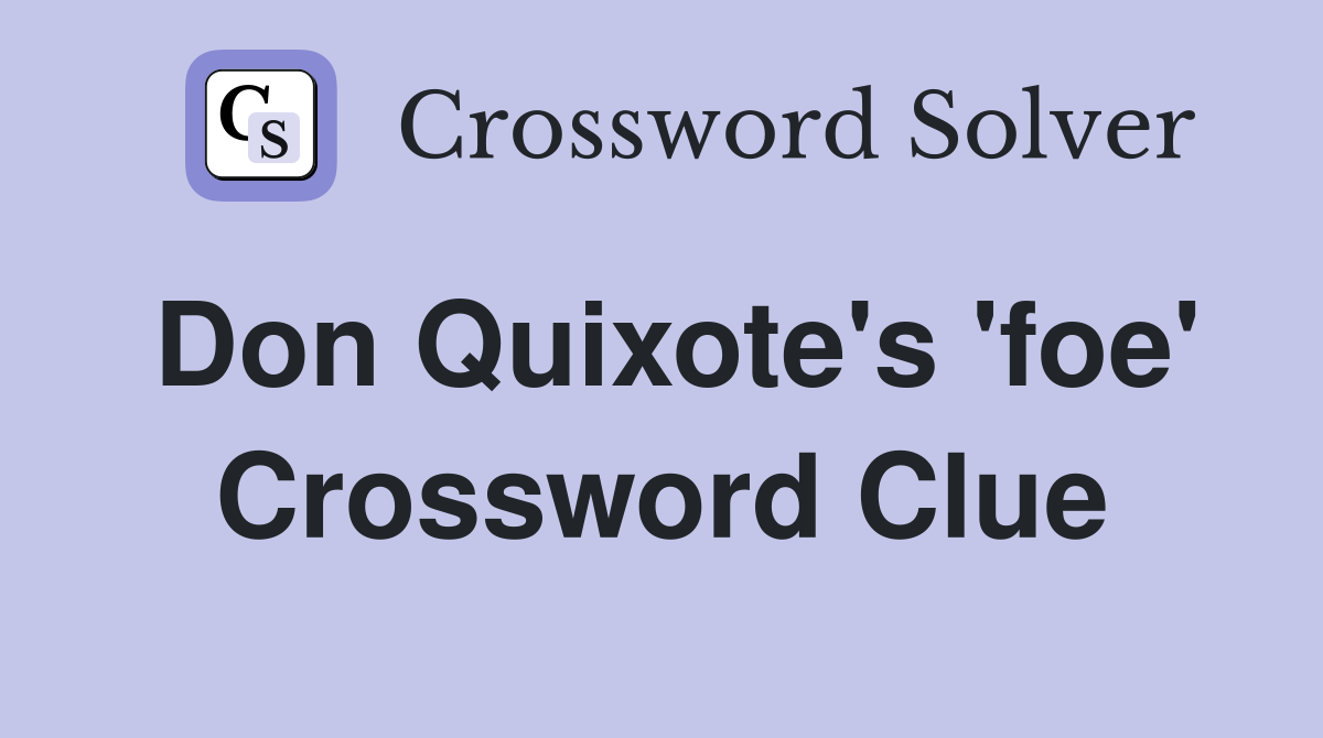 Don Quixote's 'foe' Crossword Clue