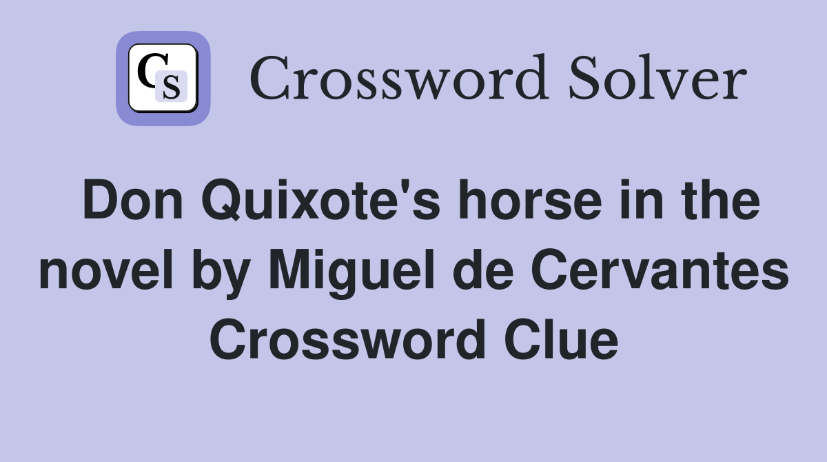 Don Quixote's horse in the novel by Miguel de Cervantes Crossword Clue