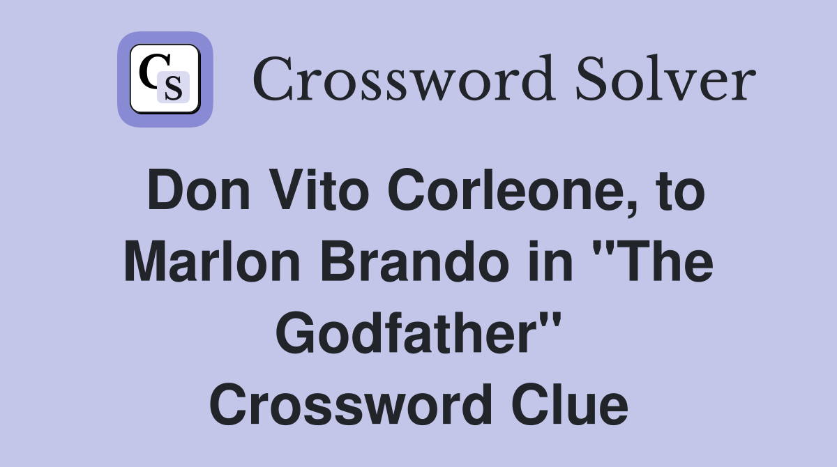Don Vito Corleone, to Marlon Brando in "The Godfather" Crossword Clue