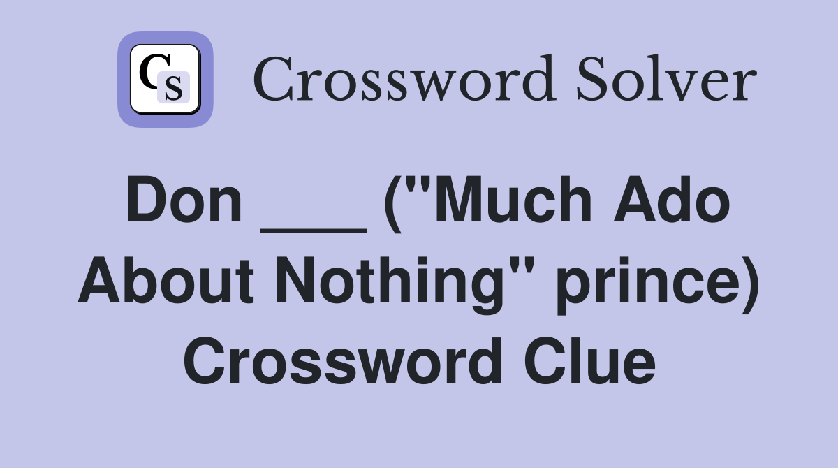 Don ___ ("Much Ado About Nothing" prince) Crossword Clue
