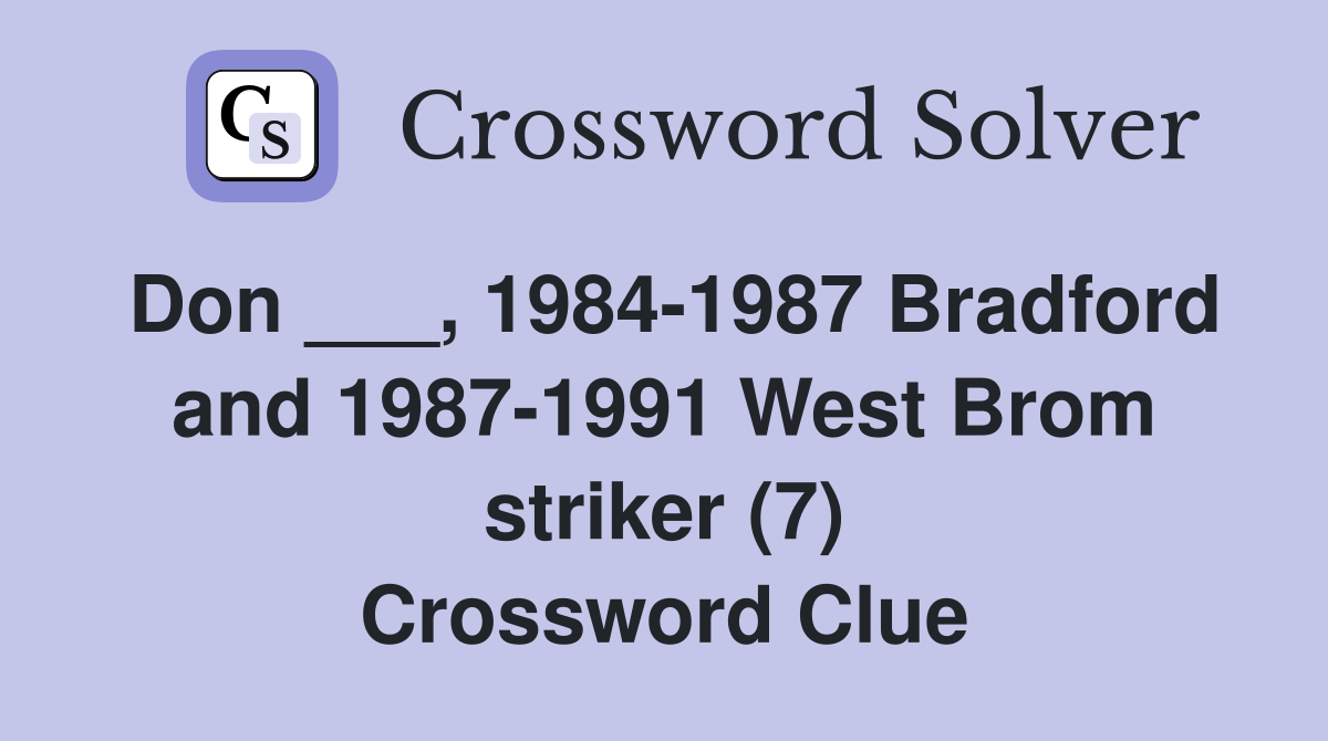 Don ___, 1984-1987 Bradford and 1987-1991 West Brom striker (7) Crossword Clue