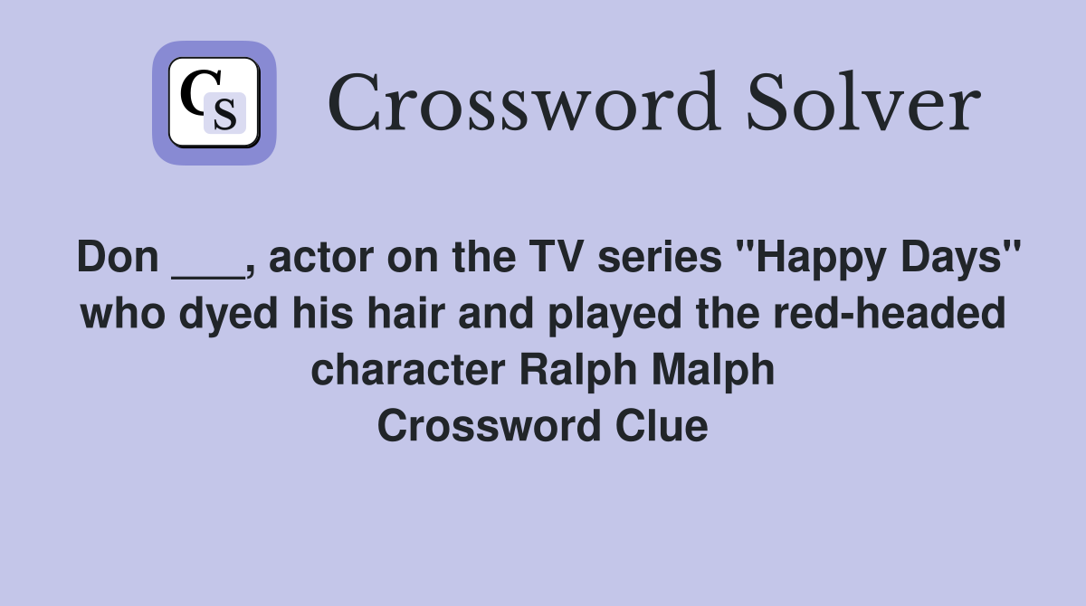Don ___, actor on the TV series "Happy Days" who dyed his hair and played the red-headed character Ralph Malph Crossword Clue