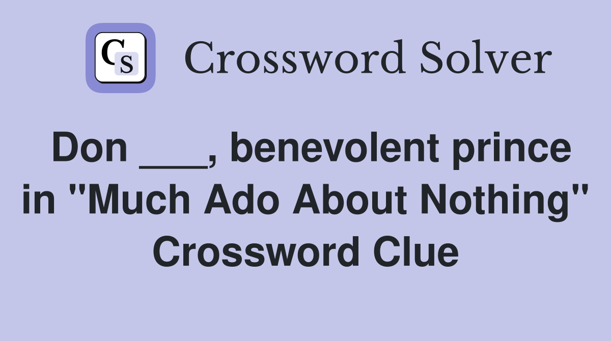 Don ___, benevolent prince in "Much Ado About Nothing" Crossword Clue