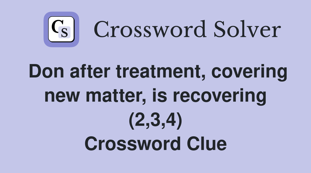 Don after treatment, covering new matter, is recovering (2,3,4) Crossword Clue