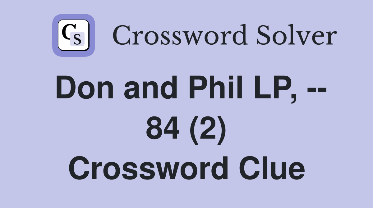 Don and Phil LP, -- 84 (2) Crossword Clue