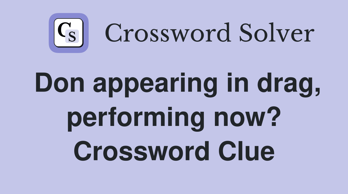 Don appearing in drag, performing now? Crossword Clue