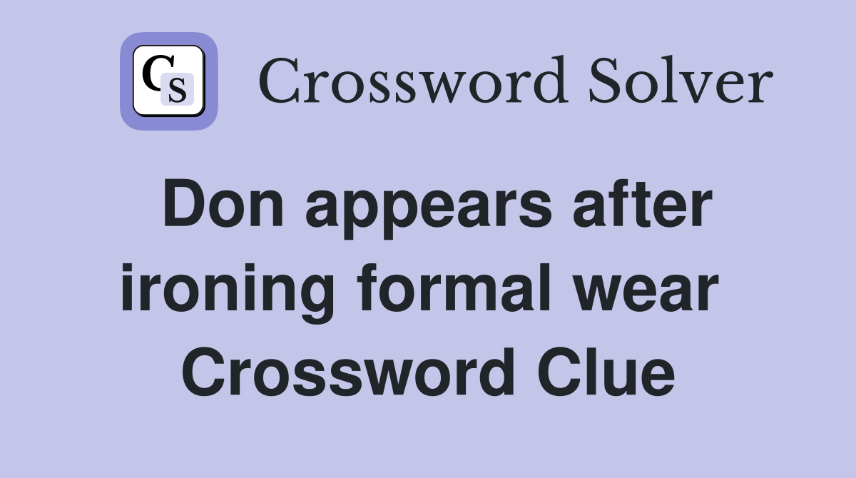Don appears after ironing formal wear  Crossword Clue
