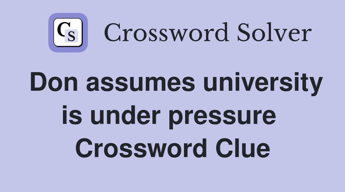 Don assumes university is under pressure  Crossword Clue