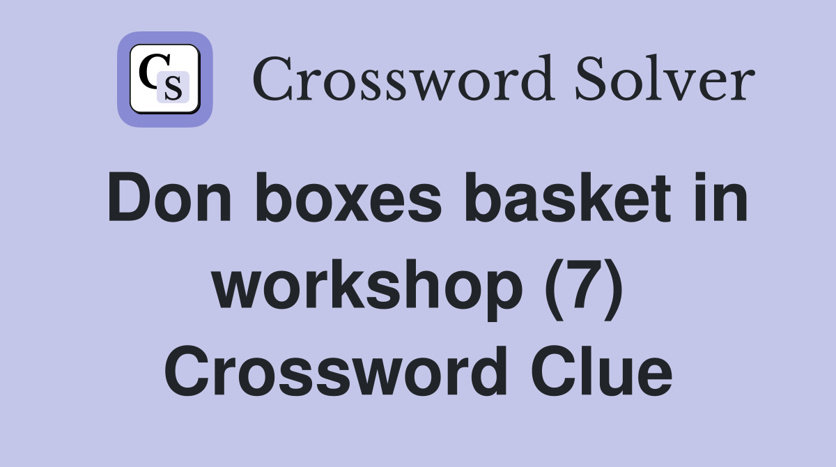 Don boxes basket in workshop (7) Crossword Clue