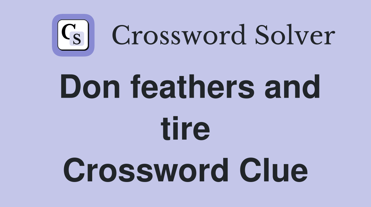 Don feathers and tire Crossword Clue