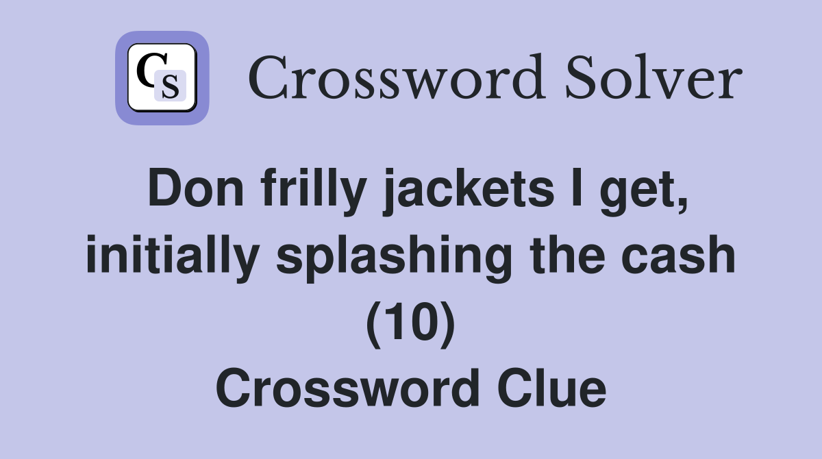 Don frilly jackets I get, initially splashing the cash (10) Crossword Clue