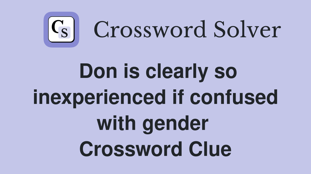 Don is clearly so inexperienced if confused with gender  Crossword Clue