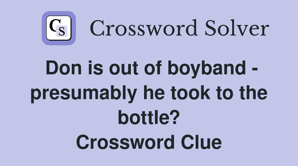 Don is out of boyband - presumably he took to the bottle? Crossword Clue