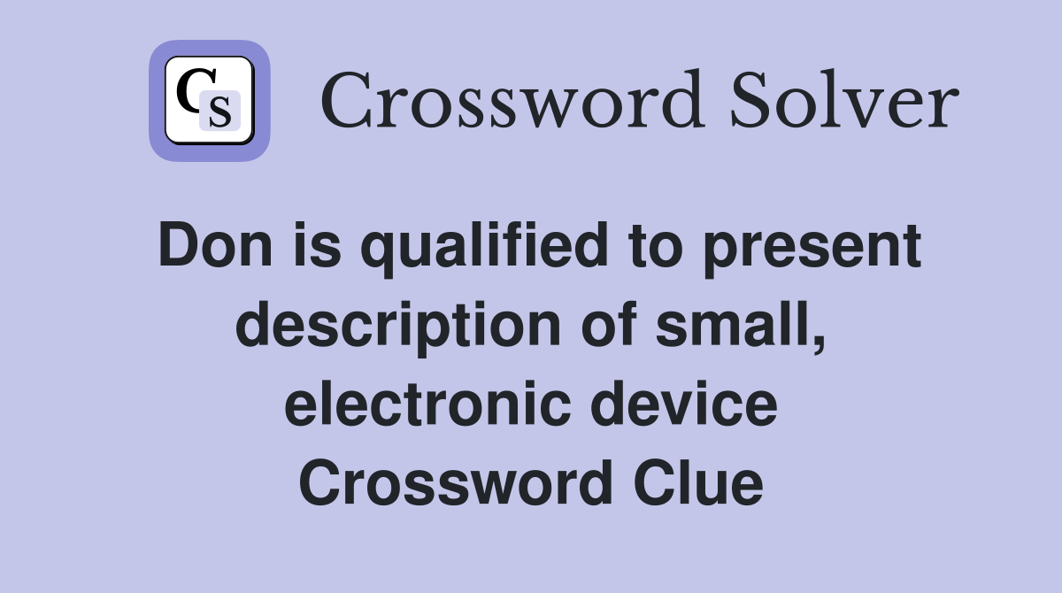 Don is qualified to present description of small, electronic device Crossword Clue