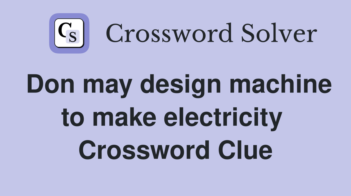 Don may design machine to make electricity  Crossword Clue