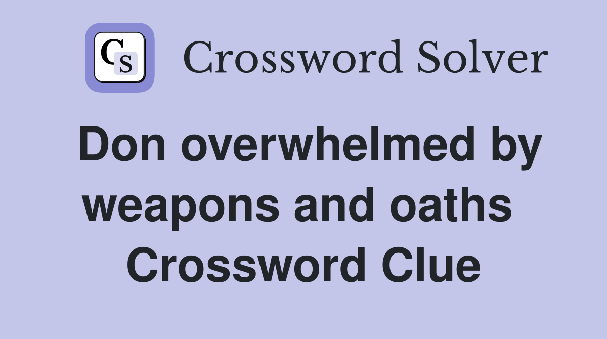Don overwhelmed by weapons and oaths  Crossword Clue