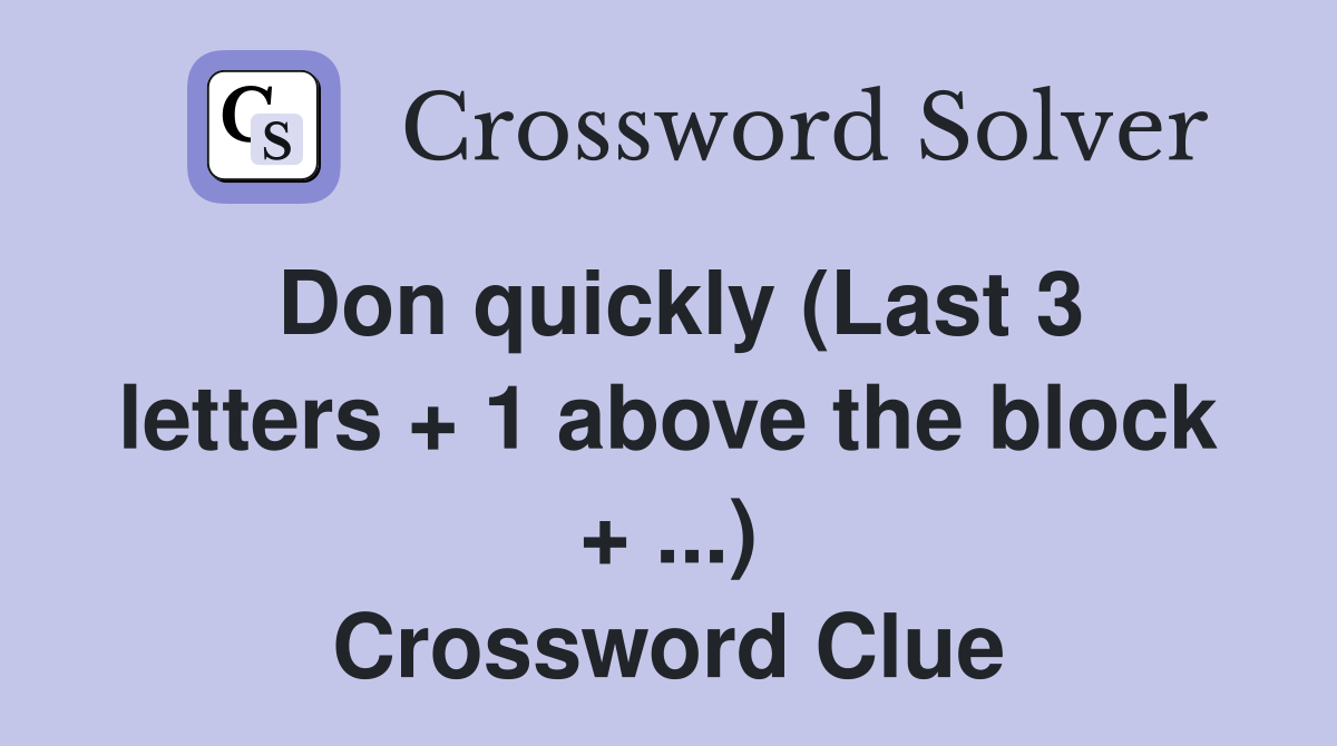 Don quickly (Last 3 letters + 1 above the block + ...) Crossword Clue