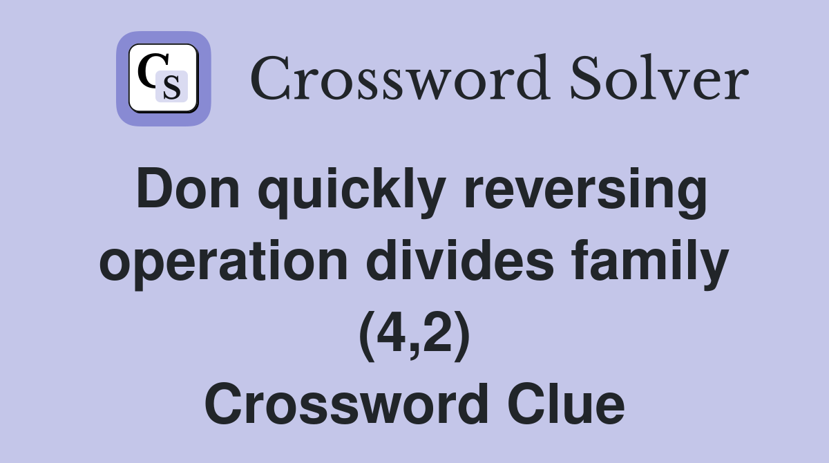 Don quickly reversing operation divides family (4,2) Crossword Clue