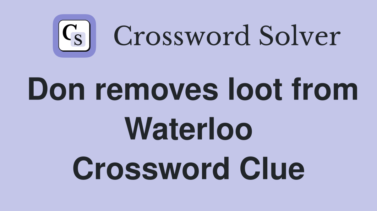 Don removes loot from Waterloo Crossword Clue