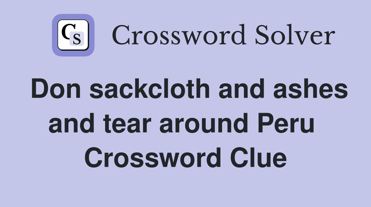 Don sackcloth and ashes and tear around Peru  Crossword Clue
