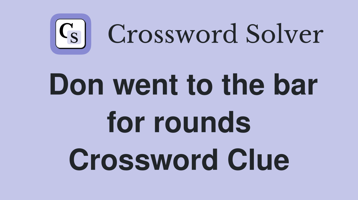 Don went to the bar for rounds Crossword Clue