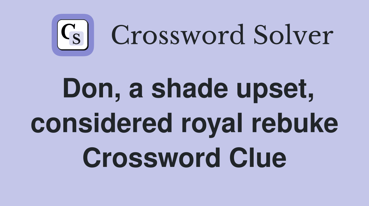 Don, a shade upset, considered royal rebuke Crossword Clue