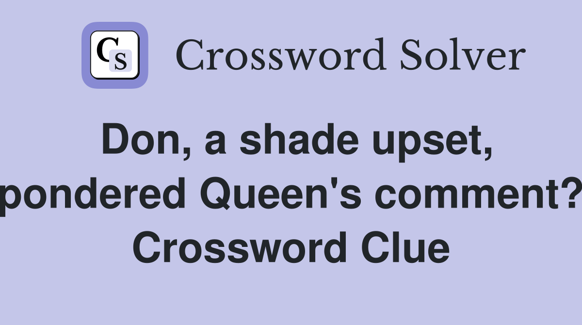 Don, a shade upset, pondered Queen's comment? Crossword Clue