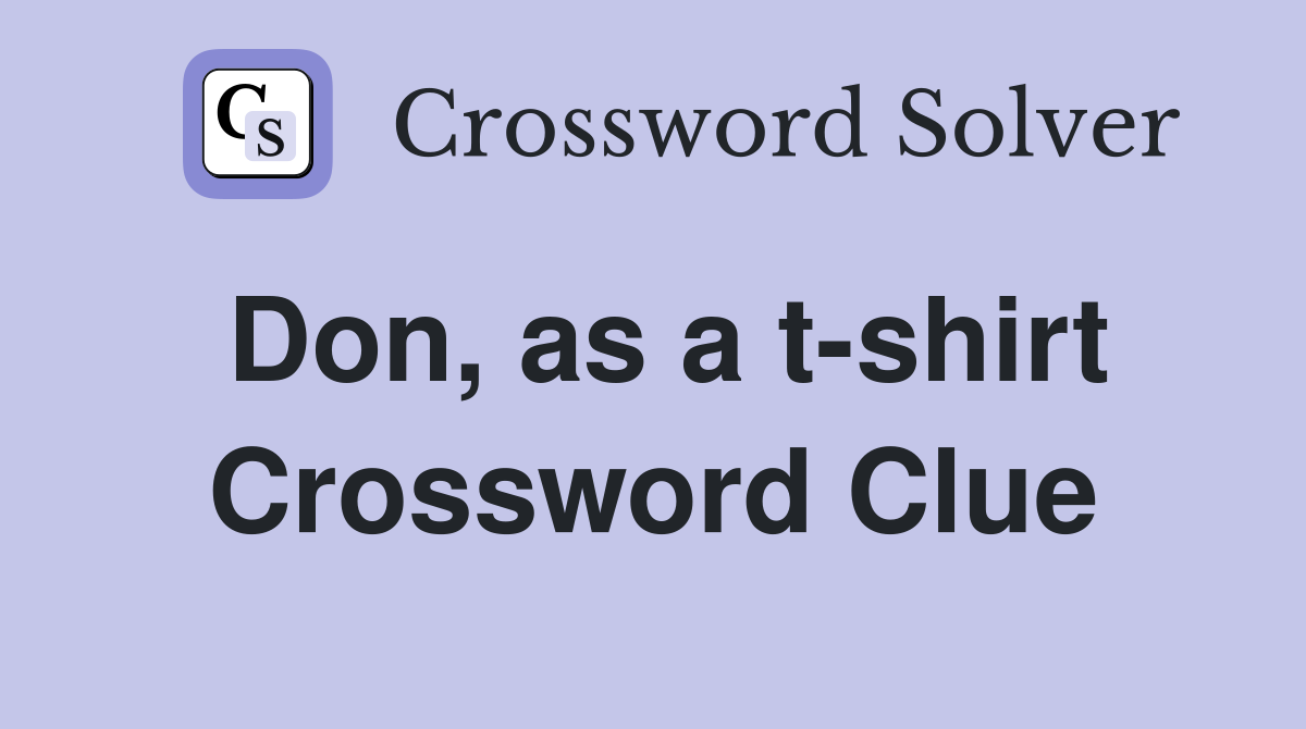 Don, as a t-shirt Crossword Clue