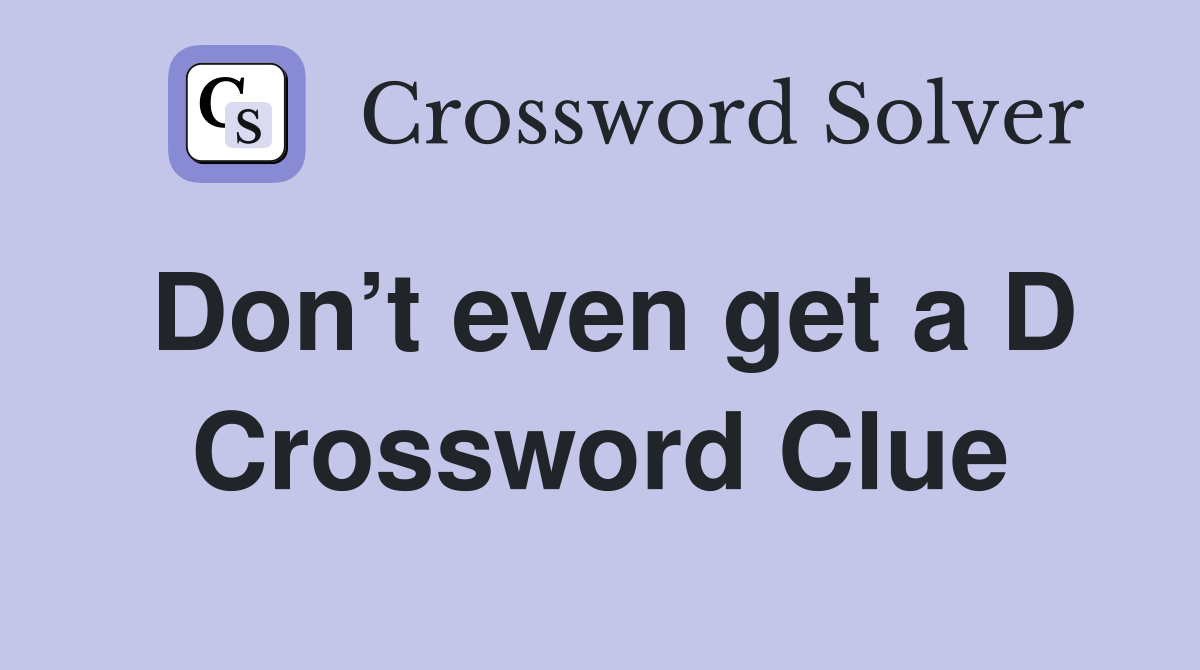 Don’t even get a D Crossword Clue