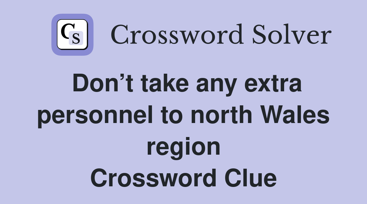Don’t take any extra personnel to north Wales region Crossword Clue