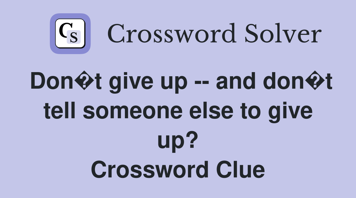 Don�t give up -- and don�t tell someone else to give up? Crossword Clue