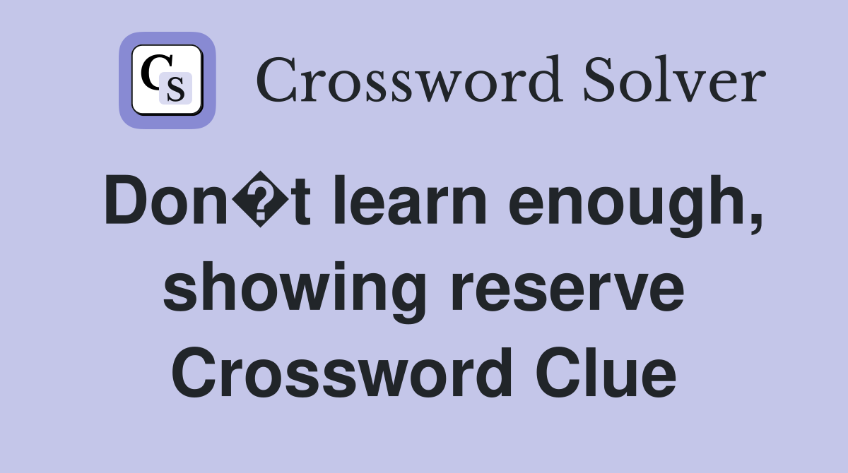 Don�t learn enough, showing reserve Crossword Clue