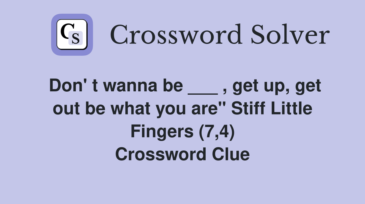 Don' t wanna be ___ , get up, get out be what you are" Stiff Little Fingers (7,4) Crossword Clue