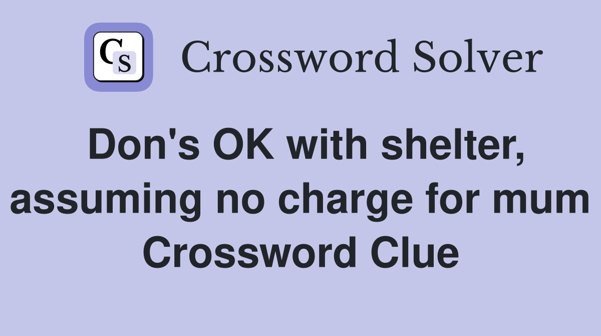 Don's OK with shelter, assuming no charge for mum Crossword Clue