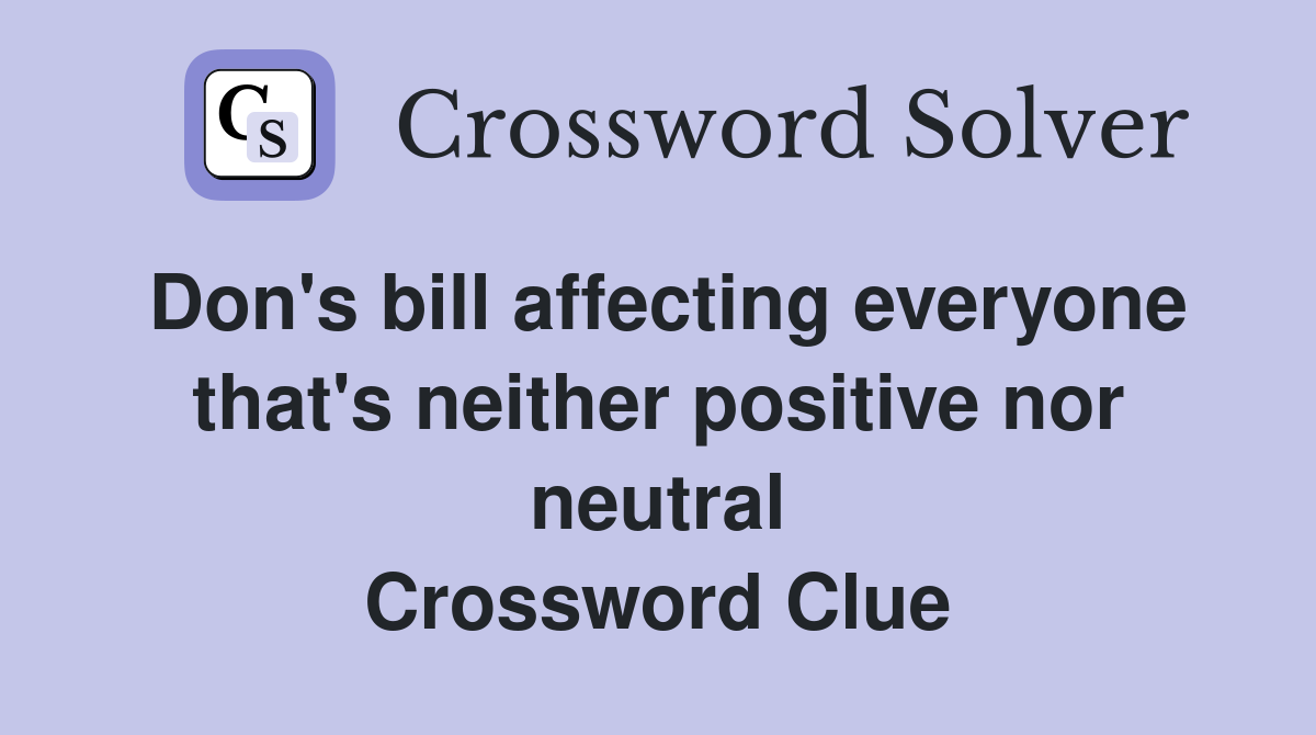 Don's bill affecting everyone that's neither positive nor neutral Crossword Clue