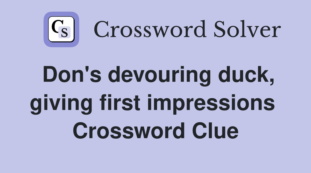 Don's devouring duck, giving first impressions  Crossword Clue