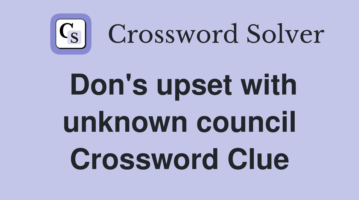 Don's upset with unknown council Crossword Clue