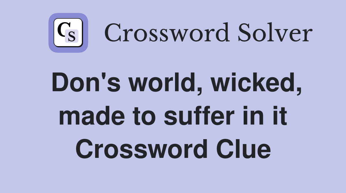 Don's world, wicked, made to suffer in it Crossword Clue