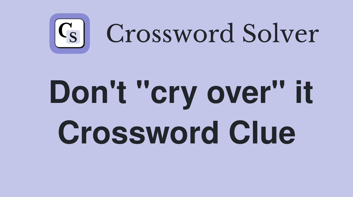 Don't "cry over" it Crossword Clue