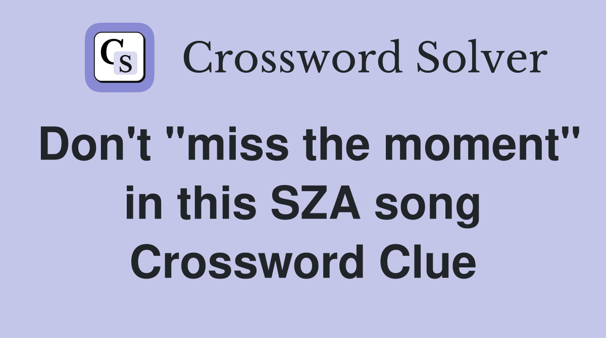 Don't "miss the moment" in this SZA song Crossword Clue