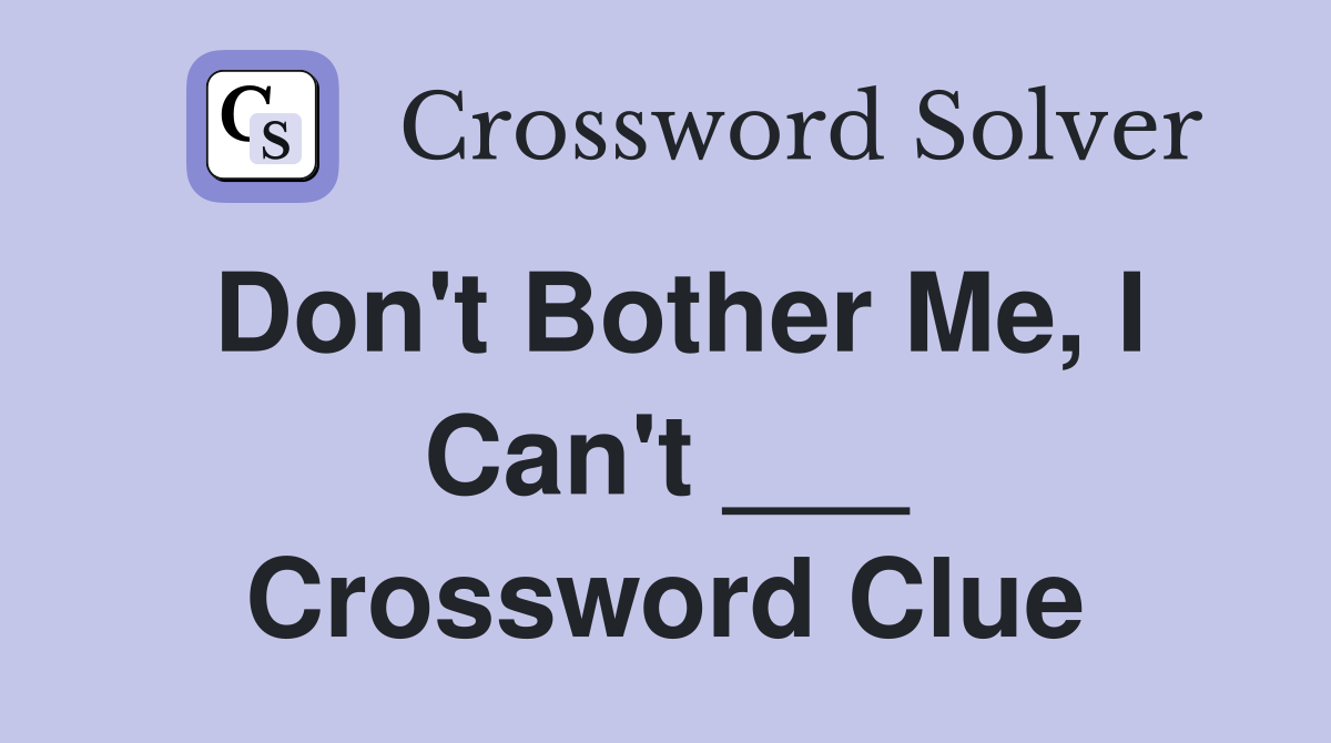 Don't Bother Me, I Can't ___ Crossword Clue