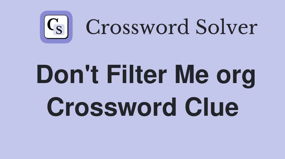 Don't Filter Me org Crossword Clue