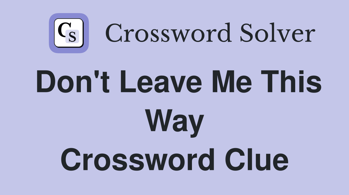 Don't Leave Me This Way Crossword Clue