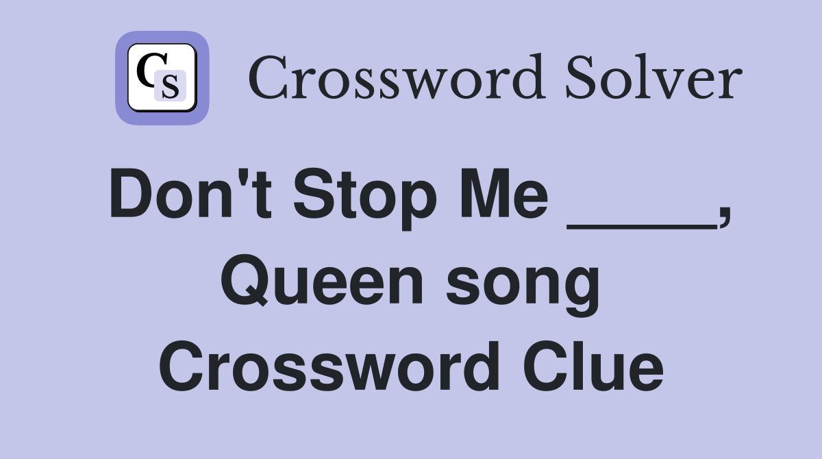 Don't Stop Me ____, Queen song Crossword Clue