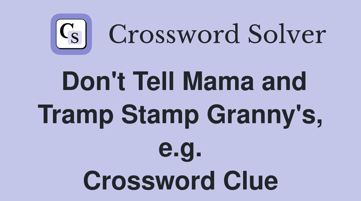 Don't Tell Mama and Tramp Stamp Granny's, e.g. Crossword Clue