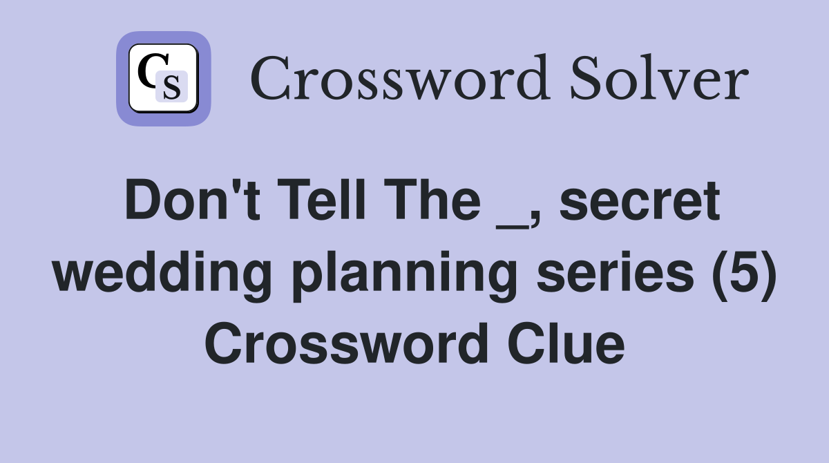 Don't Tell The _, secret wedding planning series (5) Crossword Clue
